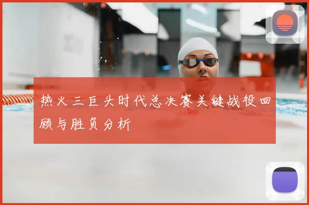 热火三巨头时代总决赛关键战役回顾与胜负分析