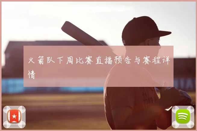 火箭队下周比赛直播预告与赛程详情