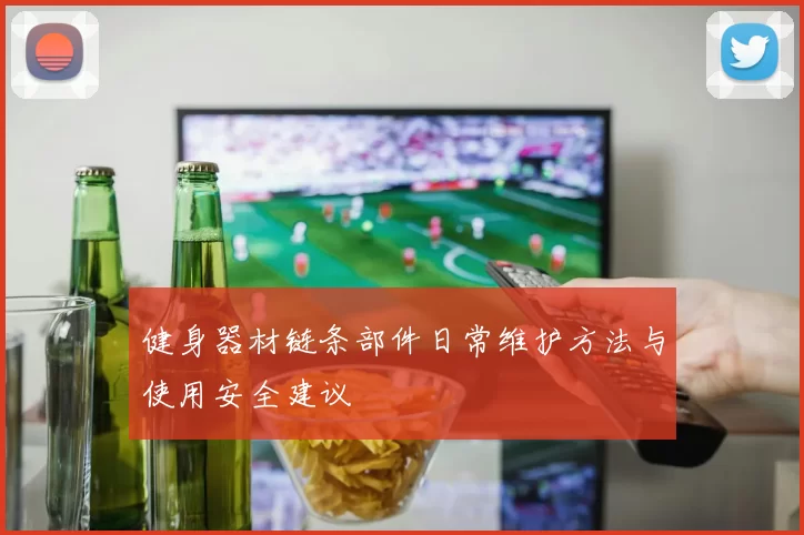 健身器材链条部件日常维护方法与使用安全建议