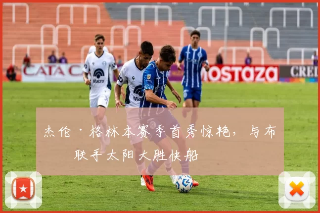 杰伦·格林本赛季首秀惊艳，与布克联手太阳大胜快船