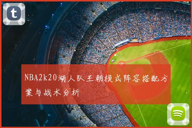 NBA2k20湖人队王朝模式阵容搭配方案与战术分析
