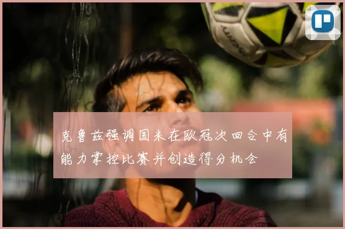 克鲁兹强调国米在欧冠次回合中有能力掌控比赛并创造得分机会