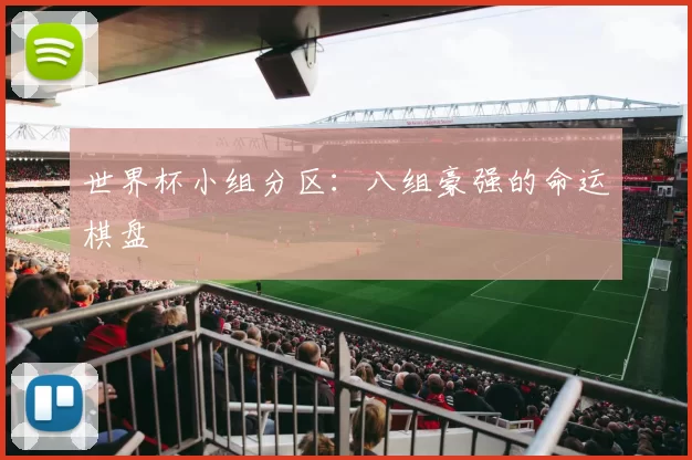 世界杯小组分区：八组豪强的命运棋盘