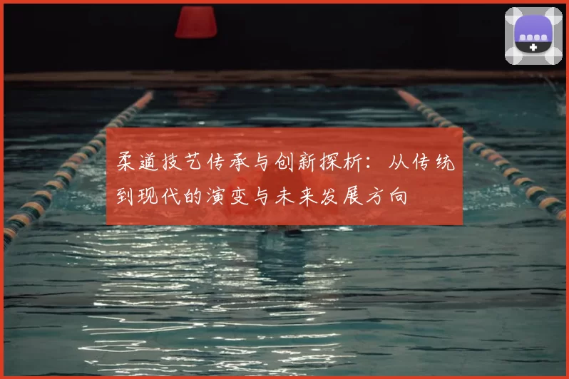 柔道技艺传承与创新探析：从传统到现代的演变与未来发展方向