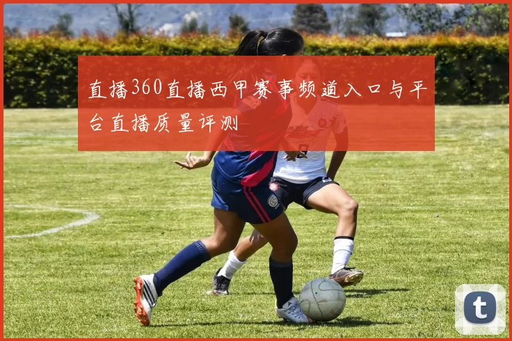 直播360直播西甲赛事频道入口与平台直播质量评测