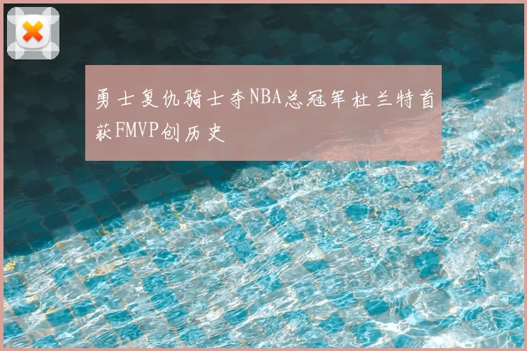 勇士复仇骑士夺NBA总冠军杜兰特首获FMVP创历史