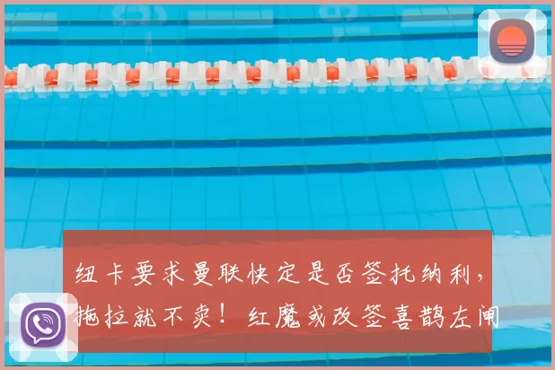纽卡要求曼联快定是否签托纳利，拖拉就不卖！红魔或改签喜鹊左闸