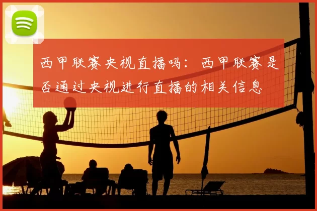 西甲联赛央视直播吗：西甲联赛是否通过央视进行直播的相关信息
