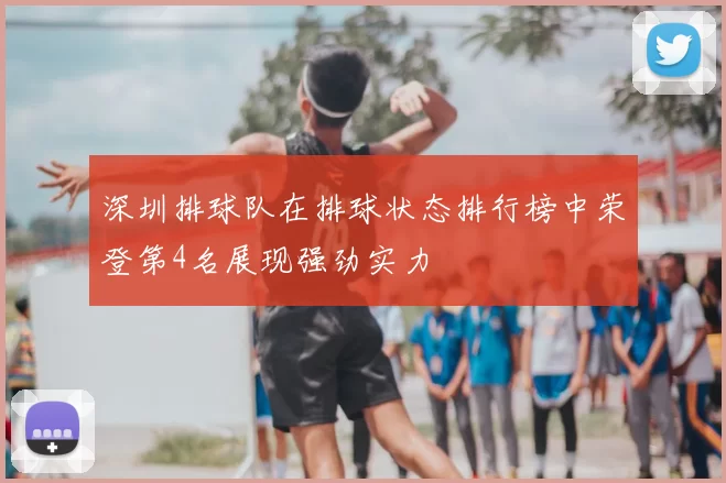 深圳排球队在排球状态排行榜中荣登第4名展现强劲实力