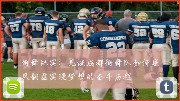 街舞纪实：见证成都街舞队如何逆风翻盘实现梦想的奋斗历程