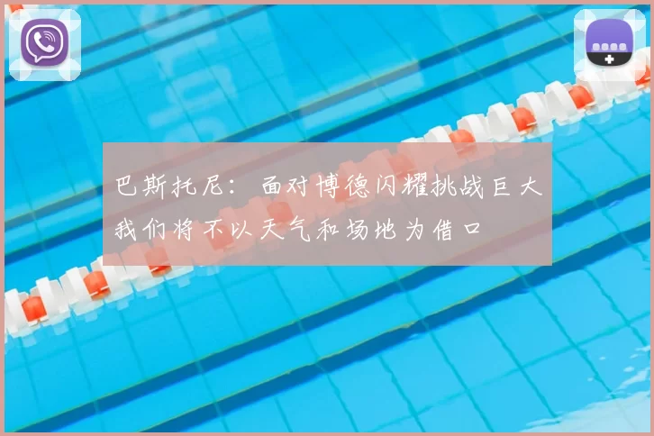 巴斯托尼：面对博德闪耀挑战巨大我们将不以天气和场地为借口