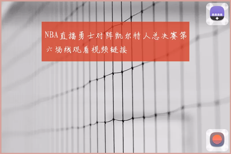 NBA直播勇士对阵凯尔特人总决赛第六场线观看视频链接