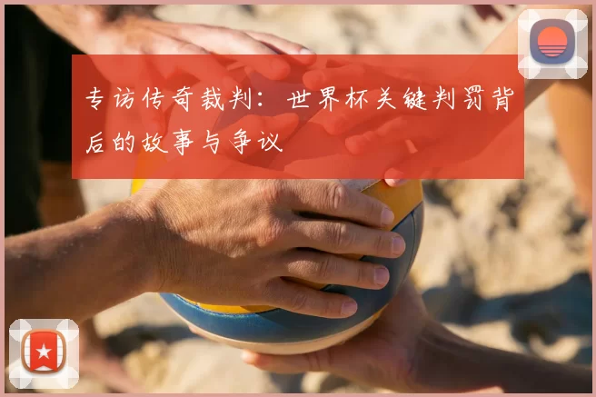 专访传奇裁判：世界杯关键判罚背后的故事与争议